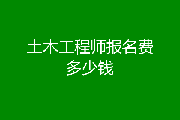土木工程师报名费多少钱