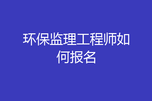 环保监理工程师如何报名