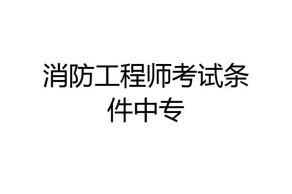消防工程师考试条件中专