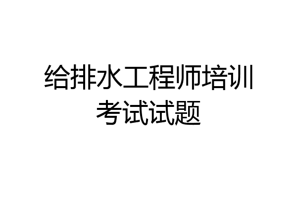 给排水工程师培训考试试题