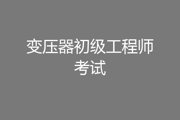 变压器初级工程师考试