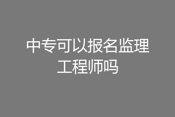 中专可以报名监理工程师吗