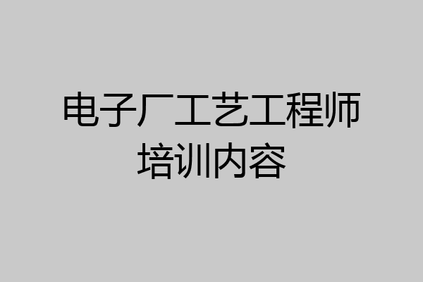 电子厂工艺工程师培训内容