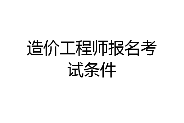 造价工程师报名考试条件