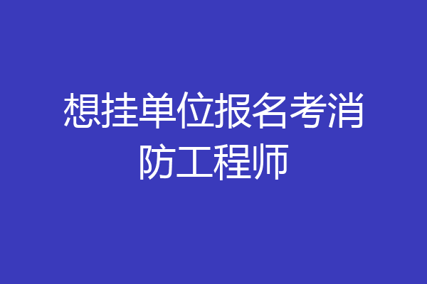 想挂单位报名考消防工程师