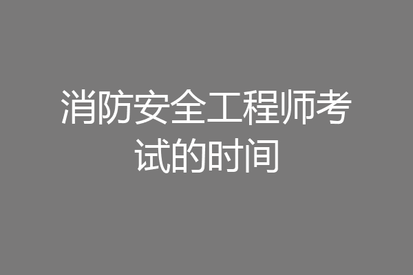 消防安全工程师考试的时间