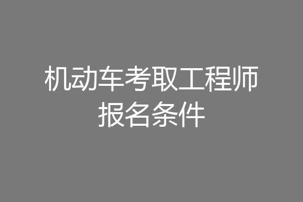 机动车考取工程师报名条件