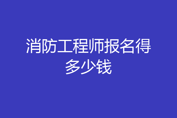 消防工程师报名得多少钱