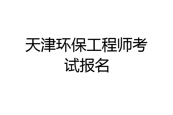 天津环保工程师考试报名