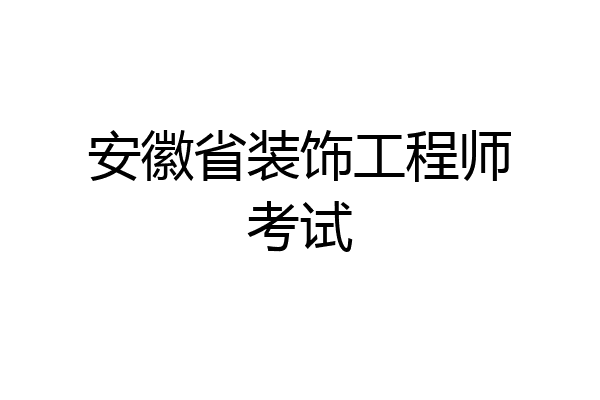 安徽省装饰工程师考试