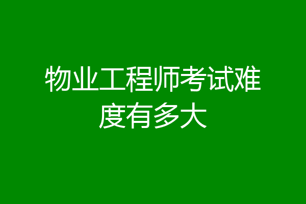 物业工程师考试难度有多大