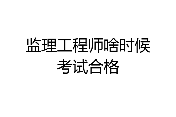 监理工程师啥时候考试合格