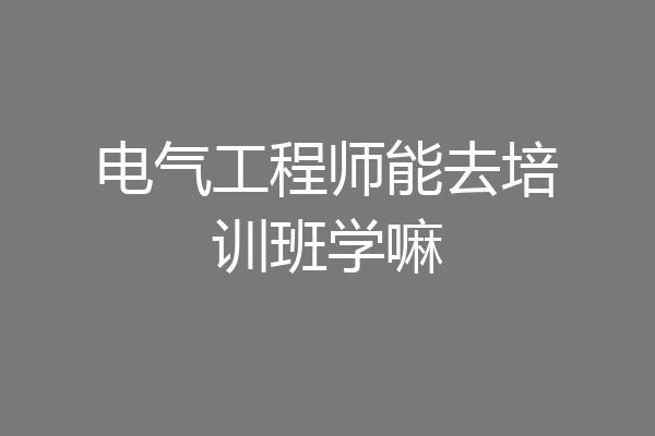 电气工程师能去培训班学嘛