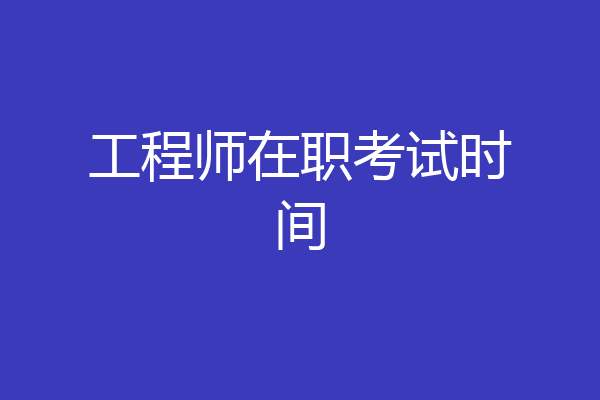 工程师在职考试时间