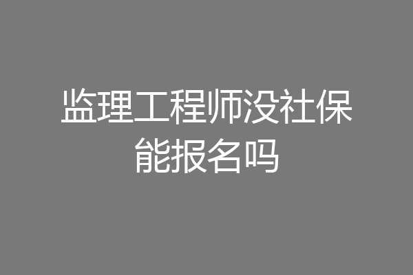 监理工程师没社保能报名吗