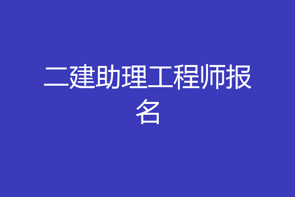 二建助理工程师报名