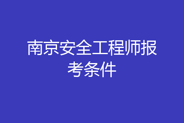 南京安全工程师报考条件