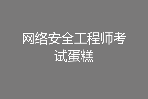 网络安全工程师考试蛋糕