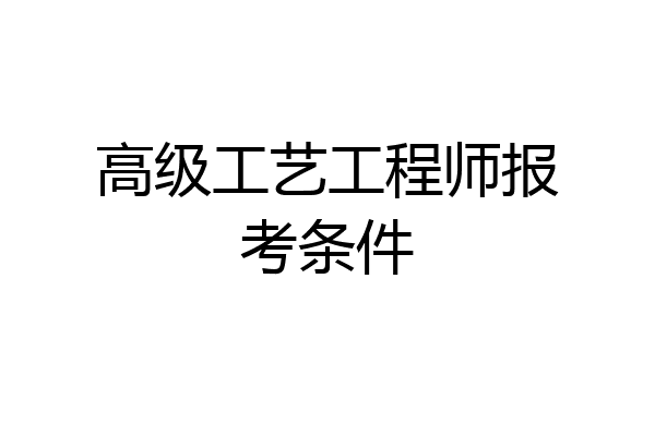 高级工艺工程师报考条件