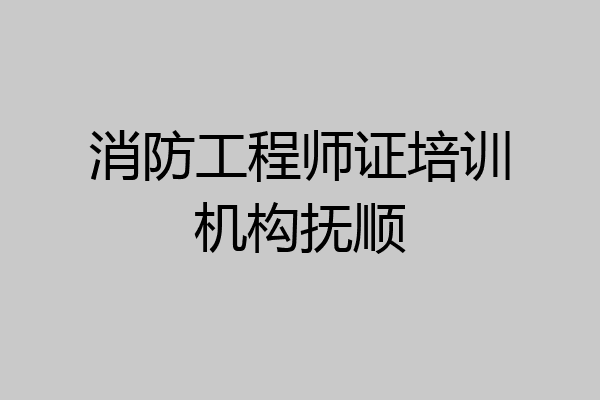 消防工程师证培训机构抚顺