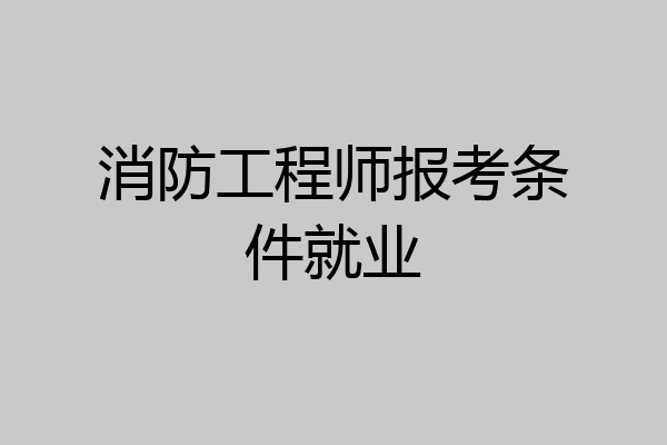 消防工程师报考条件就业