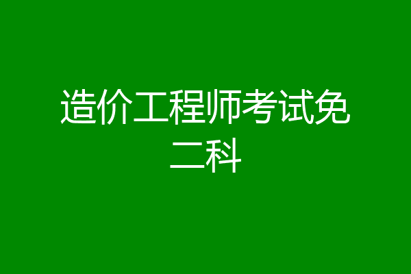 造价工程师考试免二科
