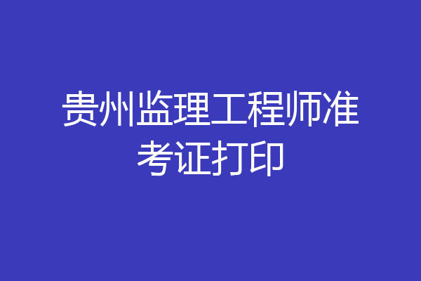 贵州监理工程师准考证打印