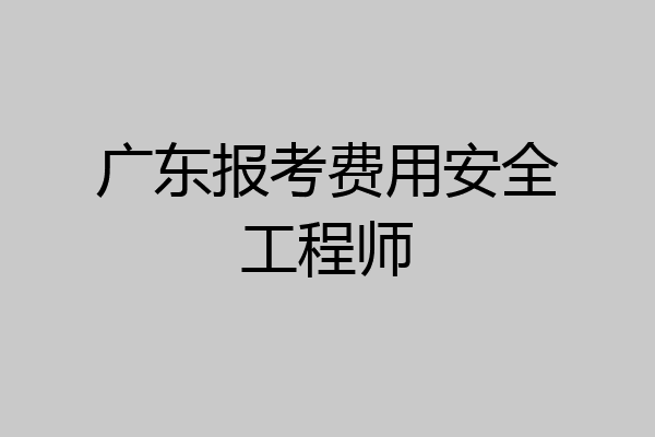 广东报考费用安全工程师