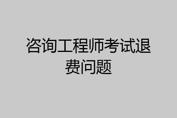 咨询工程师考试退费问题
