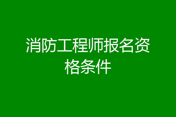 消防工程师报名资格条件