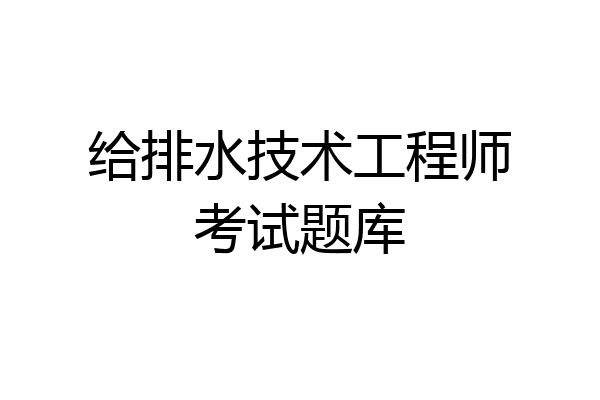 给排水技术工程师考试题库