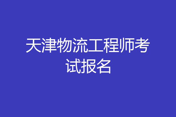 天津物流工程师考试报名