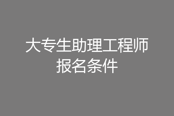 大专生助理工程师报名条件