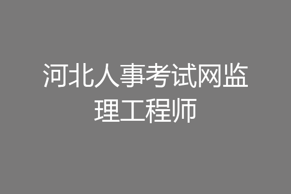 河北人事考试网监理工程师