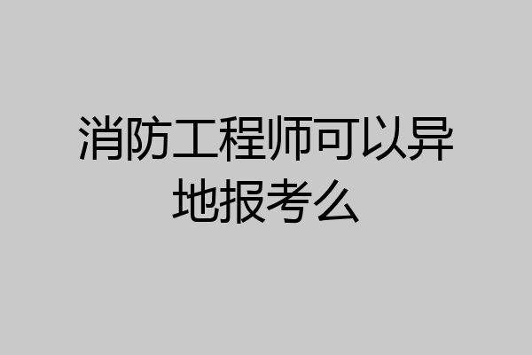 消防工程师可以异地报考么