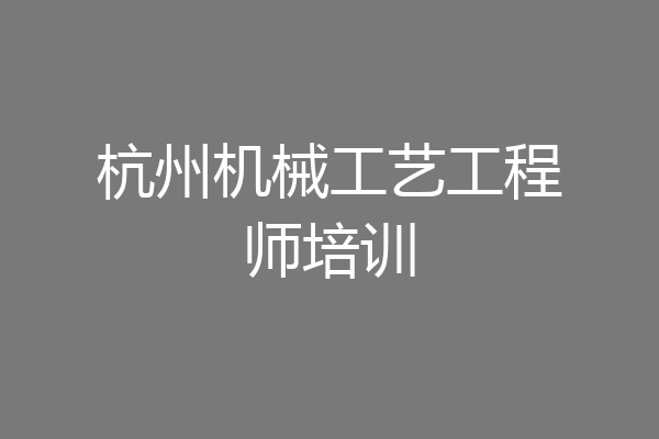 杭州机械工艺工程师培训