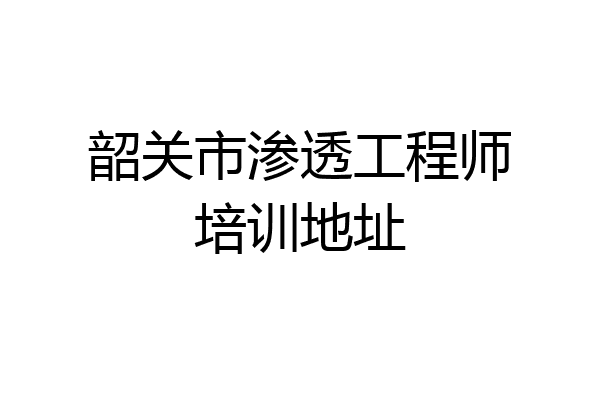 韶关市渗透工程师培训地址