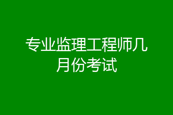 专业监理工程师几月份考试