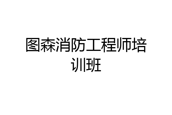 图森消防工程师培训班
