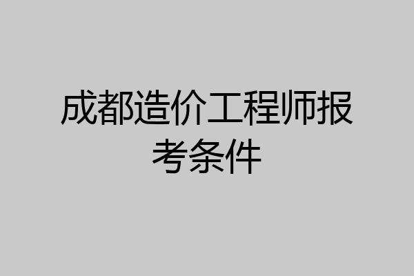 成都造价工程师报考条件