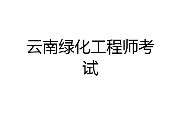 云南绿化工程师考试