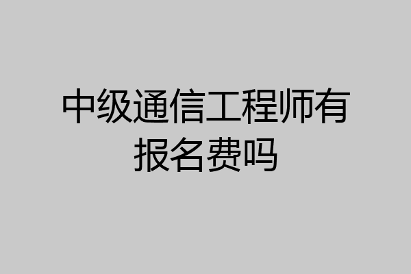 中级通信工程师有报名费吗