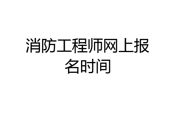 消防工程师网上报名时间