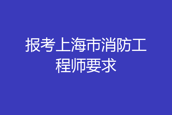 报考上海市消防工程师要求