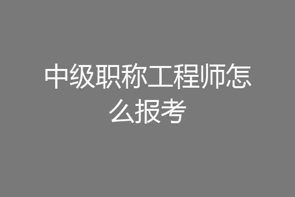 中级职称工程师怎么报考