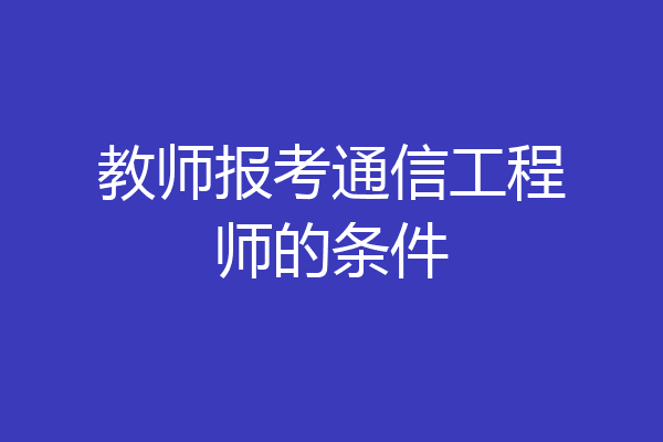 教师报考通信工程师的条件