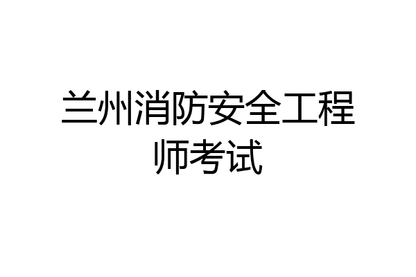 兰州消防安全工程师考试