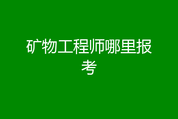 矿物工程师哪里报考