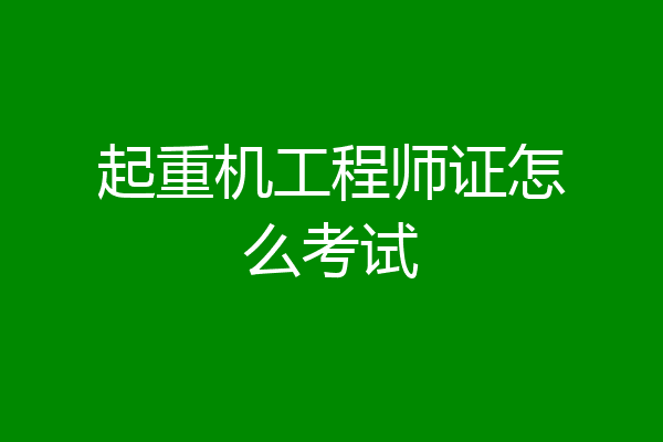 起重机工程师证怎么考试
