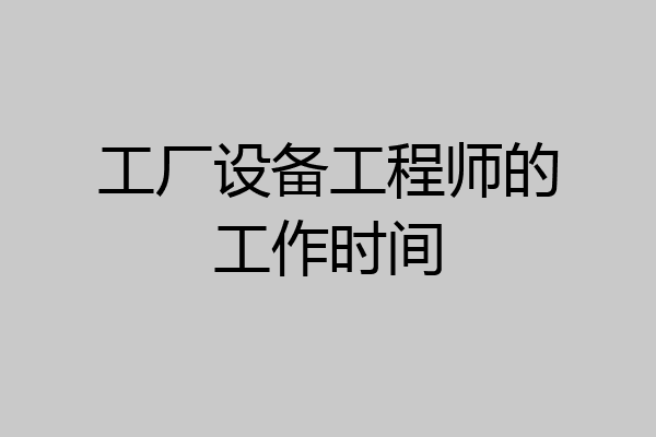 工厂设备工程师的工作时间